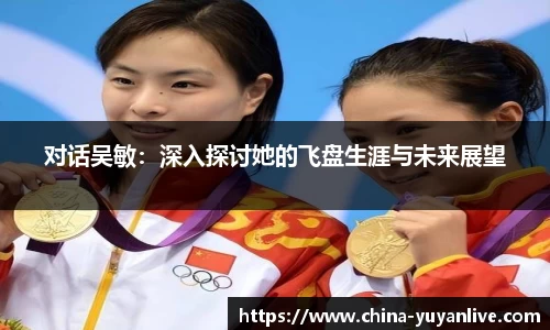 对话吴敏：深入探讨她的飞盘生涯与未来展望