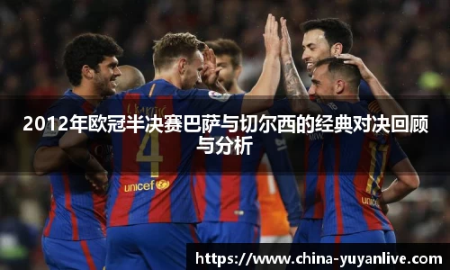 2012年欧冠半决赛巴萨与切尔西的经典对决回顾与分析