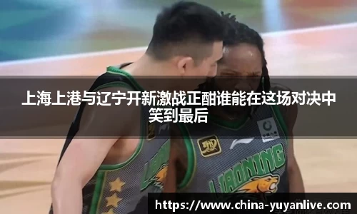 上海上港与辽宁开新激战正酣谁能在这场对决中笑到最后