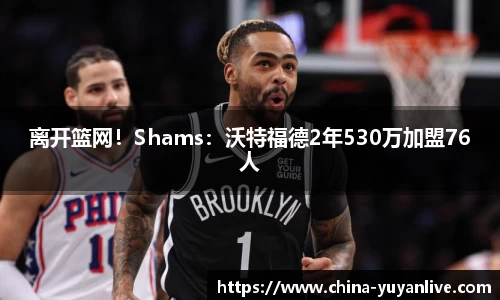 离开篮网！Shams：沃特福德2年530万加盟76人